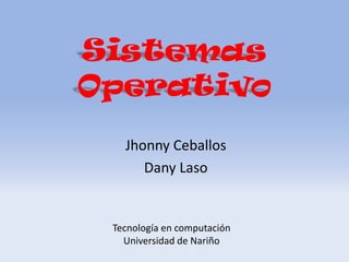 Sistemas
Operativo
Jhonny Ceballos
Dany Laso

Tecnología en computación
Universidad de Nariño

 