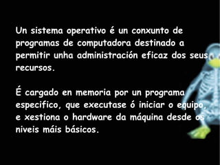 Funcións básicas - Administración do procesador. -Xestión da memoria de acceso aleatorio. -Xestión de entradas/saídas. -Xestión de execución de aplicacións. -Administración de autorizacións. -Xestión de arquivos. -Xestión da información. Componentes 