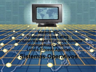 Sistemas Operativos Materia: TIC Profesora: Laura Lafarga Christian Harnand Villalobos Santana Rodrigo Ruiz Camacho Leticia Salcedo Agundez 