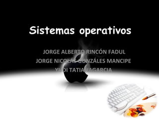 Sistemas operativos  JORGE ALBERTO RINCÓN FADUL JORGE NICOLÁS GONZÁLES MANCIPE  YUDI TATIANAGARCIA  