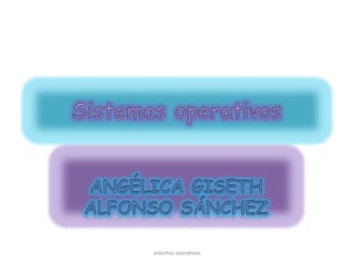 Sistemas operativos Angélica Giseth Alfonso Sánchez sistemas operativos 