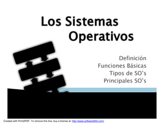 Definición
                                                                                    Funciones Básicas
                                                                                        Tipos de SO’s
                                                                                      Principales SO’s




Created with Print2PDF. To remove this line, buy a license at: http://www.software602.com/
 