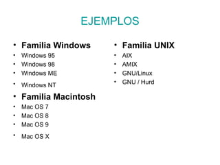 EJEMPLOS Familia Windows  Windows 95  Windows 98  Windows ME  Windows NT   Familia Macintosh Mac OS 7  Mac OS 8  Mac OS 9  Mac OS X   Familia UNIX  AIX  AMIX  GNU/Linux  GNU / Hurd  