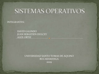 SISTEMAS OPERATIVOS INTEGRANTES: DAVID GALINDO JUAN SEBASTIEN DULCEY ALEX ORTIZ UNIVERSIDAD SANTO TOMAS DE AQUINO BUCARAMANGA 2009 