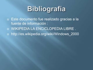 Microsoft windows 2000Sistema operativo que se puso en circulación el 17 de febrero de 2000 , aunque en un principio se llamo windows NT . Es un sistema operativo diseñado para empresas , especializado para servidores de red o de archivo . Dentro de sus características están  crear cuentas de usuarios  actuando como servidor web , también mejoro en el sistema NTFS , que permitía comprimir archivos . Posterior mente a su creación saldría al mercado  en el mes de septiembre del mismo año  windows ME aunque no tuvo gran acogida y windows 2000 domino el mercado hasta la llegada de windows XP . 