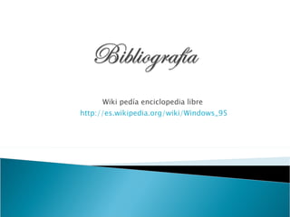 Wiki pedía enciclopedia libre   http://es.wikipedia.org/wiki/Windows_95 