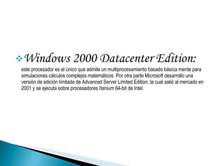 <ul><li>Windows 2000 Datacenter Edition: este procesador es el único que admite un multiprocesamiento basado básica mente ...