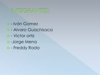 INTEGRANTES: - Iván Gomez - Alvaro Guachisaca - Victor ortiz -Jorge Mena - Freddy Rada 