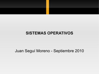 SISTEMAS OPERATIVOS Juan Seguí Moreno - Septiembre 2010 