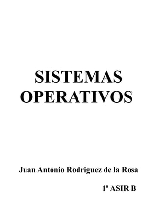 SISTEMAS
OPERATIVOS
Juan Antonio Rodriguez de la Rosa
1º ASIR B
 