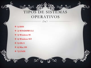 Tipos de Sistemas Operativos1) DOS2) WINDOWS 3.13) Windows 954) Windows NT5) OS/26) Mac OS7) UNIX