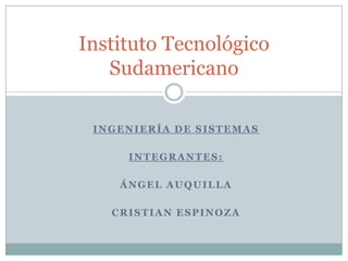 Ingeniería de sistemas Integrantes: Ángel Auquilla Cristian Espinoza Instituto Tecnológico Sudamericano 