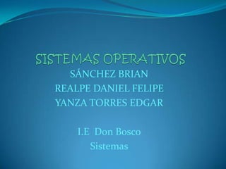  SISTEMAS OPERATIVOS SÁNCHEZ BRIAN  REALPE DANIEL FELIPE YANZA TORRES EDGAR I.E  Don Bosco Sistemas 
