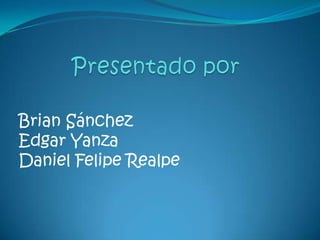Presentado por Brian Sánchez  Edgar Yanza Daniel Felipe Realpe 