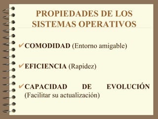PROPIEDADES DE LOS SISTEMAS OPERATIVOS COMODIDAD  (Entorno amigable) EFICIENCIA  (Rapidez) CAPACIDAD DE EVOLUCIÓN  (Facilitar su actualización) 
