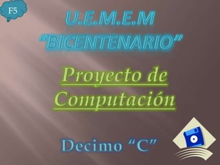 U.E.M.E.M “Bicentenario” F5 Proyecto de Computación  Decimo “C” 