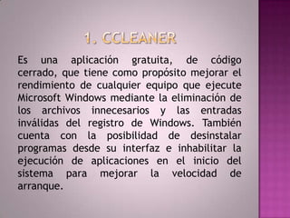 1. CCLEANER<br />Es una aplicación gratuita, de código cerrado, que tiene como propósito mejorar el rendimiento de cualqui...