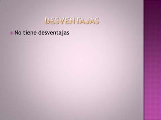 DESVENTAJASNo tiene desventajas