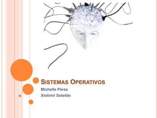 Sistemas Operativos Michelle Pérez                     Xiolimir Soteldo 