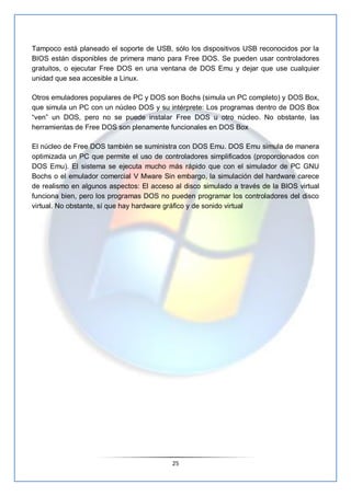 Tampoco está planeado el soporte de USB, sólo los dispositivos USB reconocidos por la
BIOS están disponibles de primera ma...