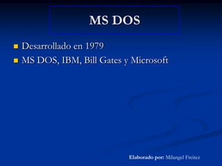 MS DOSDesarrollado en 1979MS DOS, IBM, Bill Gates y MicrosoftElaborado por: Milangel Freitez