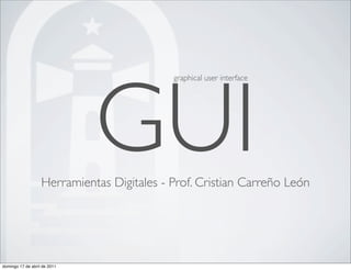 GUI
                                            graphical user interface




                   Herramientas Digitales - Prof. Cristian Carreño León




domingo 17 de abril de 2011
 