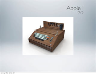Apple I
                                 1976




domingo 17 de abril de 2011
 