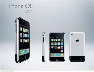 iPhone OS
                              2007




domingo 17 de abril de 2011
 