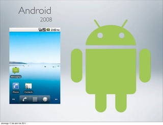 Android
                              2008




domingo 17 de abril de 2011
 