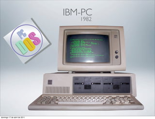 IBM-PC
                                 1982




domingo 17 de abril de 2011
 