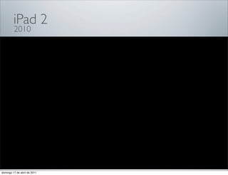 iPad 2
         2010




domingo 17 de abril de 2011
 