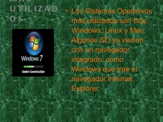 MAS UTILIZADOS Los Sistemas Operativos más utilizados son Dos, Windows, Linux y Mac. Algunos SO ya vienen con un navegador integrado, como Windows que trae el navegador Internet Explorer 