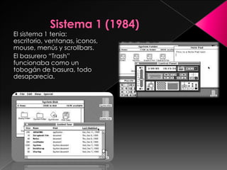El sistema 1 tenia:
escritorio, ventanas, iconos,
mouse, menús y scrollbars.
El basurero “Trash”
funcionaba como un
tobogán de basura, todo
desaparecía.
 