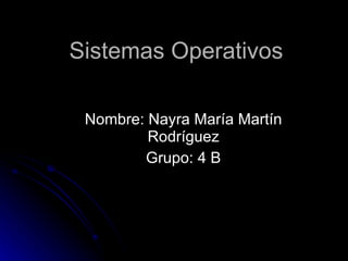 Sistemas Operativos  Nombre: Nayra María Martín Rodríguez Grupo: 4 B 