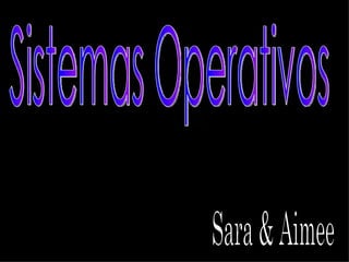 Sistemas Operativos Sara & Aimee 
