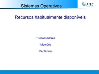 Sistemas Operativos Recursos habitualmente disponíveis Processadores Memória Periféricos 