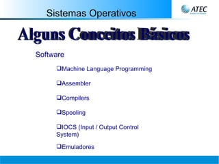 Sistemas Operativos Alguns Conceitos Básicos Software Machine Language Programming   Assembler  Compilers  Spooling  IOCS (Input / Output Control System)   Emuladores  
