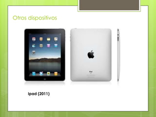 Otros dispositivos




      Ipad (2011)
 