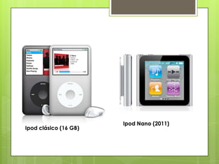 Ipod Nano (2011)
Ipod clásico (16 GB)
 