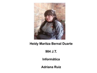 .


Heidy Maritza Bernal Duarte

         904 J.T.

        Informática

       Adriana Ruiz
 