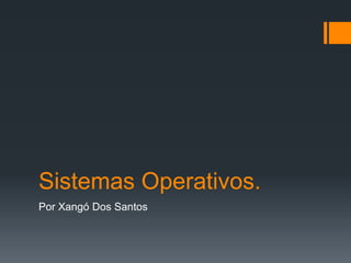 Sistemas Operativos.
Por Xangó Dos Santos
 