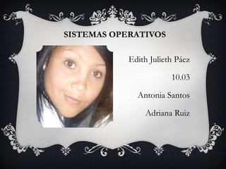 SISTEMAS OPERATIVOS

            Edith Julieth Páez

                        10.03

              Antonia Santos

                Adriana Ruiz
 
