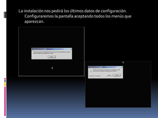 La instalación nos pedirá los últimos datos de configuración.
    Configuraremos la pantalla aceptando todos los menús que
    aparezcan.
 