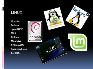 LINUX

Ubuntu
Fedora
openSUSE
Mint
Debian
Mandriva
PCLinuxOS
Sabayon Linux
CentOS
 
