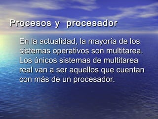 Procesos y procesador

 En la actualidad, la mayoría de los
 sistemas operativos son multitarea.
 Los únicos sistemas de multitarea
 real van a ser aquellos que cuentan
 con más de un procesador.
 