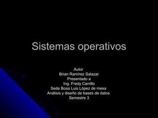 Sistemas operativos
                   Autor
          Brian Ramírez Salazar
               Presentado a
             Ing. Fredy Carrillo
    Sede Bosa Luis López de mesa
   Análisis y diseño de bases de datos
                 Semestre 3
 