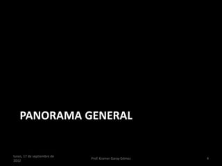 PANORAMA GENERAL


lunes, 17 de septiembre de
                             Prof. Kramer Garay Gómez   4
2012
 