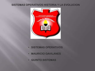 SISTEMAS OPERATIVOS HISTORIA Y LA EVOLUCION




          • SISTEMAS OPERATIVOS

          • MAURICIO GAVILANES

          • QUINTO SISTEMAS
 