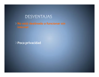 No está destinado a funcionar sin
internet




Poca privacidad
 