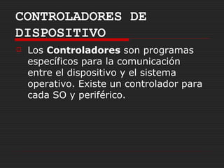CONTROLADORES DE
DISPOSITIVO
   Los Controladores son programas
    específicos para la comunicación
    entre el dispositivo y el sistema
    operativo. Existe un controlador para
    cada SO y periférico.
 